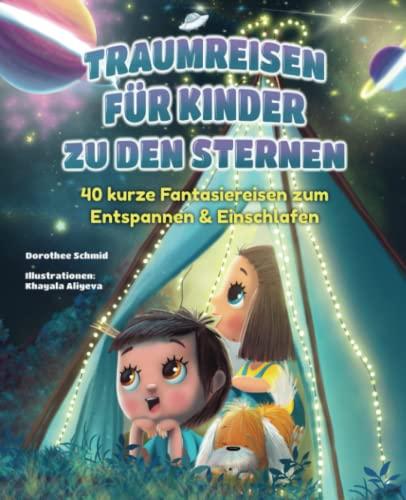 Traumreisen für Kinder zu den Sternen - „Komm mit mir ins unendliche Weltall“: 40 kurze Fantasiereisen zum Entspannen & Einschlafen ab 6 Jahren