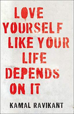 Ravikant, K: Love Yourself Like Your Life Depends on It