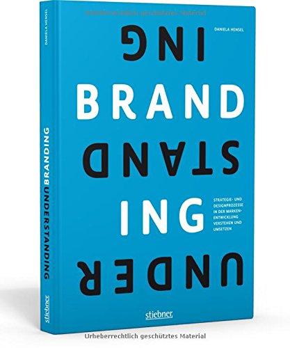 Understanding Branding: Strategie- und Designprozesse verstehen und anwenden