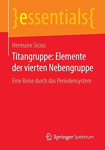 Titangruppe: Elemente der vierten Nebengruppe: Eine Reise durch das Periodensystem (essentials)