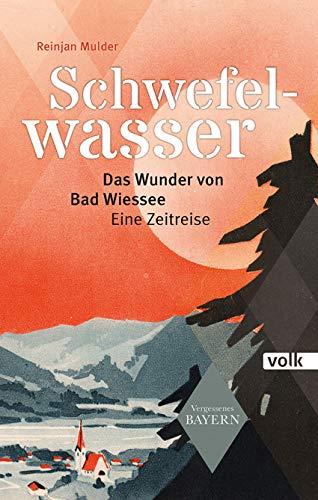 Schwefelwasser: Das Wunder von Bad Wiessee. Eine Zeitreise (Vergessenes Bayern)