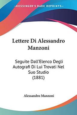 Lettere Di Alessandro Manzoni: Seguite Dall'Elenco Degli Autografi Di Lui Trovati Nel Suo Studio (1881)