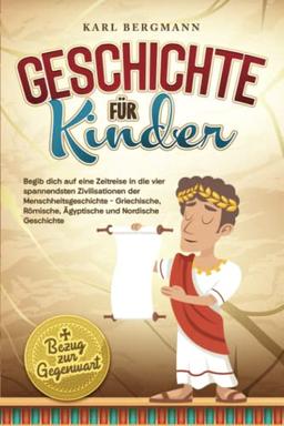 Geschichte für Kinder: Begib dich auf eine Zeitreise in die vier spannendsten Zivilisationen der Menschheitsgeschichte - Griechische, Römische, ... Nordische Geschichte + Bezug zur Gegenwart