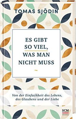 Es gibt so viel, was man nicht muss: Von der Einfachheit des Lebens, des Glaubens und der Liebe (Ruhe und Achtsamkeit)