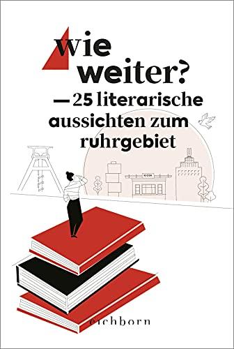 Wie weiter?: 25 literarische Aussichten zum Ruhrgebiet