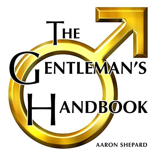 The Gentleman's Handbook: A Guide to Exemplary Behavior, or Rules of Life and Love for Men Who Care