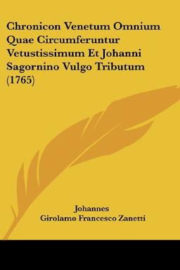 Chronicon Venetum Omnium Quae Circumferuntur Vetustissimum Et Johanni Sagornino Vulgo Tributum (1765)