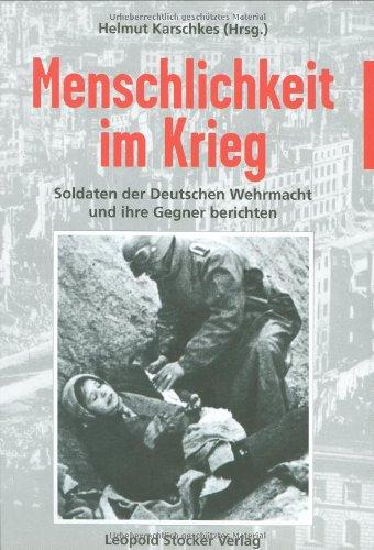 Menschlichkeit im Krieg: Soldaten der Deutschen Wehrmacht und ihre Gegner berichten