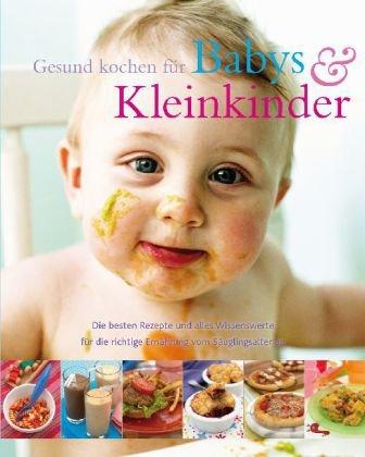 Gesund kochen für Babies und Kleinkinder: Die besten Rezepte und alles Wissenswerte für die richtige Ernährung vom Säuglingsalter an: Die besten ... die richtige Ernährung vom Säuglingsalter an