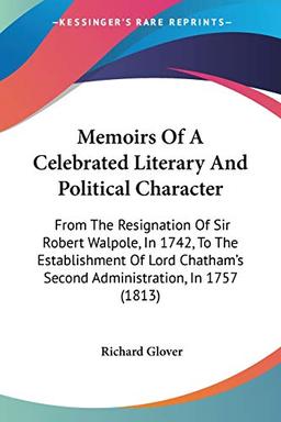 Memoirs Of A Celebrated Literary And Political Character: From The Resignation Of Sir Robert Walpole, In 1742, To The Establishment Of Lord Chatham's Second Administration, In 1757 (1813)