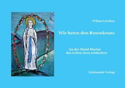 Wir beten den Rosenkranz: An der Hand Marias das Leben Jesu entdecken