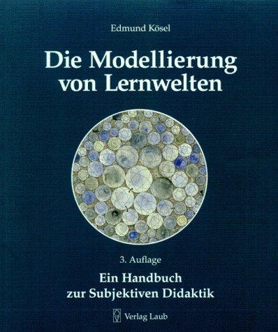 Die Modellierung von Lernwelten, Ein Handbuch zur subjektiven Didaktik. Mit 22 Arbeitsblättern