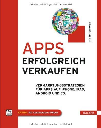 Apps erfolgreich verkaufen: Vermarktungsstrategien für Apps auf iPhone, iPad, Android und Co.