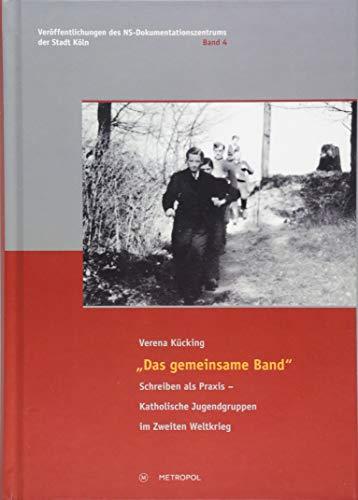 „Das gemeinsame Band“: Schreiben als Praxis – Katholische Jugendgruppen im Zweiten Weltkrieg (Veröffentlichungen des NS-Dokumentationszentrums der Stadt Köln)