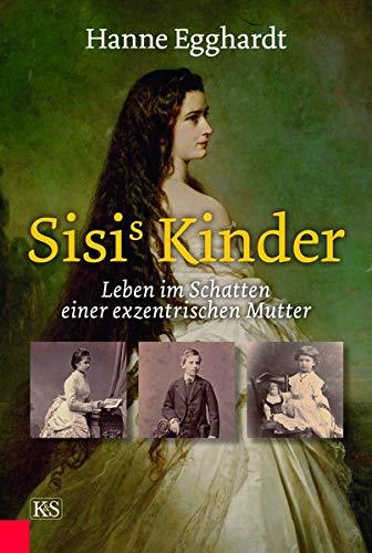 Sisi’s Kinder: Leben im Schatten einer exzentrischen Mutter