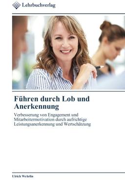 Führen durch Lob und Anerkennung: Verbesserung von Engagement und Mitarbeitermotivation durch aufrichtige Leistungsanerkennung und Wertschätzung