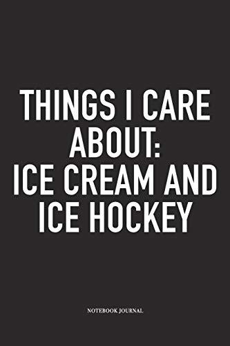 Things I Care About: Ice Cream And Ice Hockey: A 6x9 Inch Matte Softcover Notebook Diary With 120 Blank Lined Pages And A Funny Skating Sports Fanatic Cover Slogan