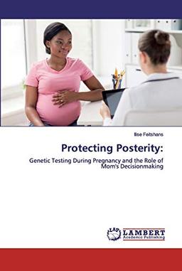 Protecting Posterity:: Genetic Testing During Pregnancy and the Role of Mom's Decisionmaking