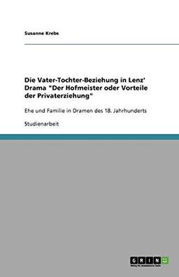 Die Vater-Tochter-Beziehung in Lenz' Drama "Der Hofmeister oder Vorteile der Privaterziehung": Ehe und Familie in Dramen des 18. Jahrhunderts