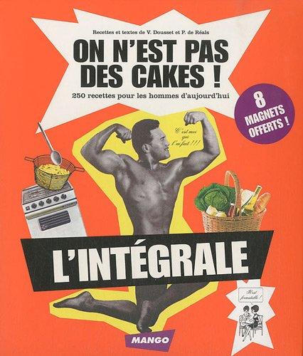 On n'est pas des cakes ! : 250 recettes pour les hommes d'aujourd'hui : l'intégrale