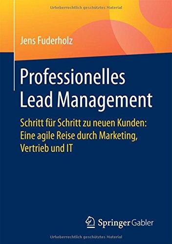 Professionelles Lead Management: Schritt für Schritt zu neuen Kunden: Eine agile Reise durch Marketing, Vertrieb und IT