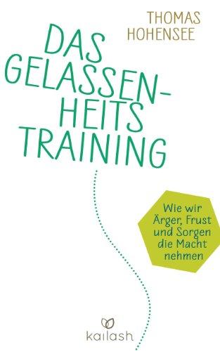 Das Gelassenheitstraining: Wie wir Ärger, Frust und Sorgen die Macht nehmen