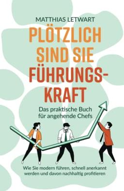 Plötzlich sind Sie Führungskraft: Das praktische Buch für angehende Chefs. Wie Sie modern führen, schnell anerkannt werden und davon nachhaltig profitieren