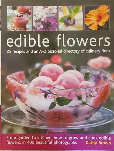 Edible Flowers: 25 Recipes and an A-Z Pictorial Directory of Culinary Flora: From Garden to Plate - How to Grow and Cook Edible Flowers, in 350 Beautiful Photographs