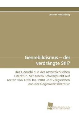 Genrebildismus - der verdrängte Stil?: Das Genrebild in der österreichischen Literatur. Mit einem Schwerpunkt auf Texten von 1850 bis 1900 und Vergleichen aus der Gegenwartsliteratur