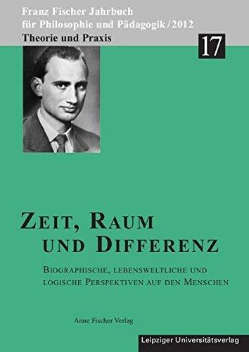 Zeit, Raum und Differenz: Biographische, lebensweltliche und logische Perspektiven auf den Menschen (Franz Fischer Jahrbuch für Philosophie und Pädagogik)