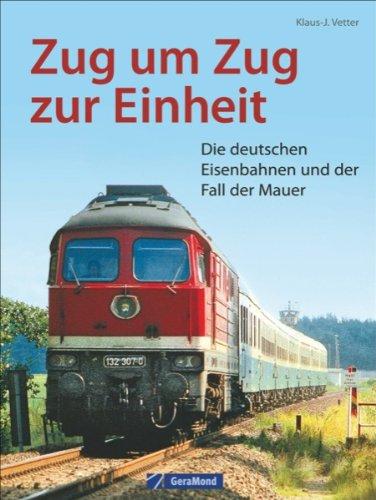 Deutsche Eisenbahngeschichte: Zug um Zug zur Einheit. Die deutschen Eisenbahnen und der Fall der Mauer. Ein Stück DDR Geschichte und die Deutsche Bahn