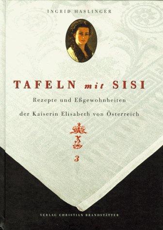 Tafeln mit Sisi - Rezepte und Eßgewohnheiten der Kaiserin Elisabeth von Österreich