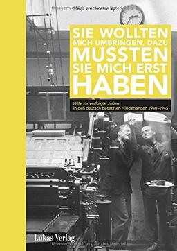 Sie wollten mich umbringen, dazu mussten sie mich erst haben: Hilfe für verfolgte Juden in den deutsch besetzten Niederlanden 1940-1945