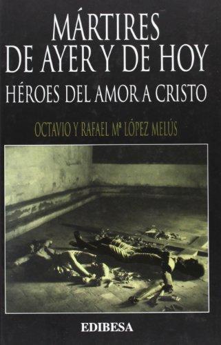 Mártires de ayer y de hoy : héroes del amor a Cristo (GRANDES FIRMAS EDIBESA, Band 123)