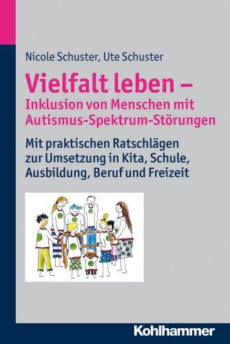 Vielfalt leben - Inklusion von Menschen mit Autismus-Spektrum-Störungen: Mit praktischen Ratschlägen zur Umsetzung in Kita, Schule, Ausbildung, Beruf und Freizeit