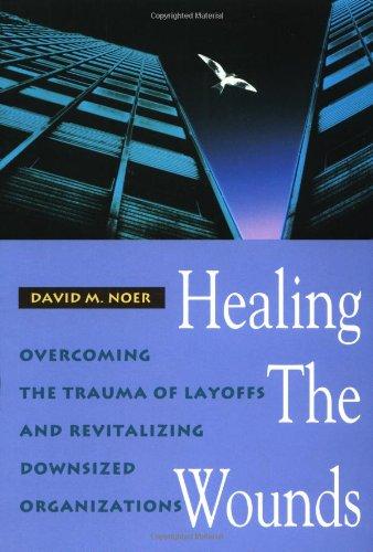 Healing the Wounds: Overcoming the Trauma of Layoffs and Revitalizing Downsized Organizations (Jossey-Bass Management Series)