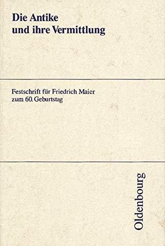 Die Antike und ihre Vermittlung: Festschrift für Friedrich Maier zum 60. Geburtstag