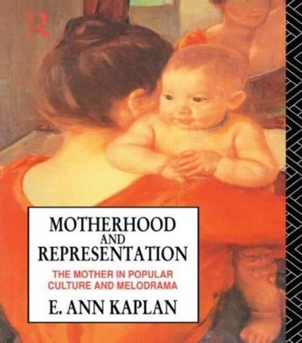 Motherhood and Representation: The Mother in Popular Culture and Melodrama: Feminism, Psychoanalysis and the Material American Melodrama