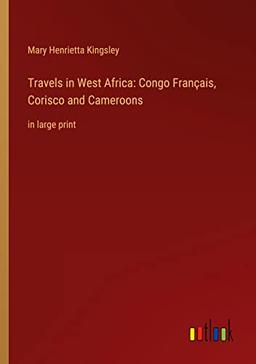 Travels in West Africa: Congo Français, Corisco and Cameroons: in large print