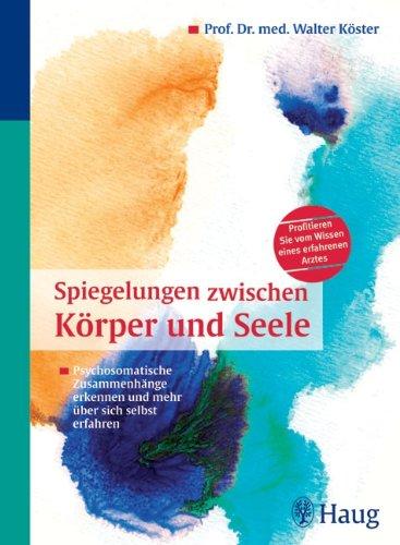 Spiegelungen zwischen Körper und Seele: Psychosomatische Zusammenhänge erkennen und mehr über sich selbst erfahren