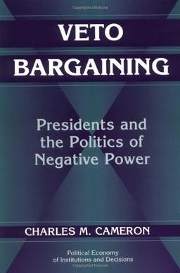 Veto Bargaining: Presidents and the Politics of Negative Power (Political Economy of Institutions and Decisions)