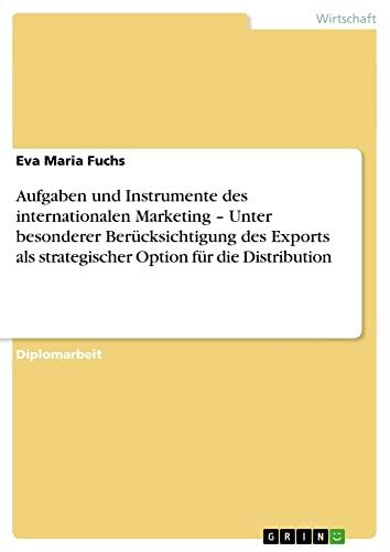 Aufgaben und Instrumente des internationalen Marketing ¿ Unter besonderer Berücksichtigung des Exports als strategischer Option für die Distribution