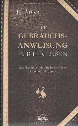 Die Gebrauchsanweisung für Ihr Leben: Das Handbuch, das Sie in der Wiege hätten vorfinden sollen