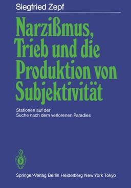 Narzißmus, Trieb und Die Produktion von Subjektivität: Stationen auf der Suche nach dem verlorenen Paradies