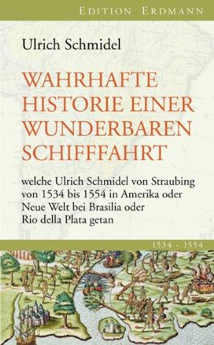 Wahrhafte Historie einer wunderbaren Schifffahrt: welche Ulrich Schmidel von Straubing von 1534 bis 1554 in Amerika oder Neue Welt bei Brasilia oder Rio della Plata getan