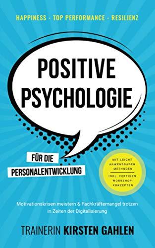 Happiness, Top Performance, Resilienz: POSITIVE PSYCHOLOGIE für die Personalentwicklung: Motivationskrisen meistern & Fachkräftemangel trotzen; In Zeiten der Digitalisierung; Inkl. Workshop-Methoden