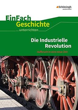 EinFach Geschichte ...unterrichten: Die Industrielle Revolution: Aufbruch in eine neue Zeit