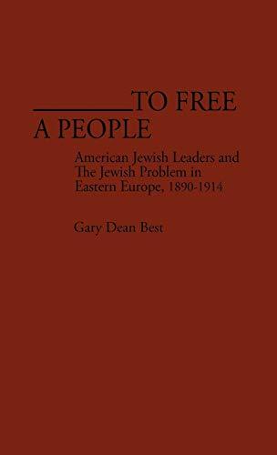 To Free a People: American Jewish Leaders and the Jewish Problem in Eastern Europe, 1890-1914 (Contributions in American History)