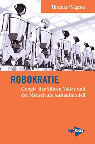 Robokratie: Google, das Silicon Valley und der Mensch als Auslaufmodell