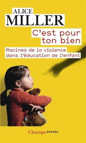 C'est pour ton bien : racines de la violence dans l'éducation de l'enfant